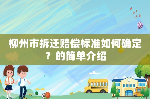 柳州市拆遷賠償標(biāo)準(zhǔn)如何確定？的簡(jiǎn)單介紹