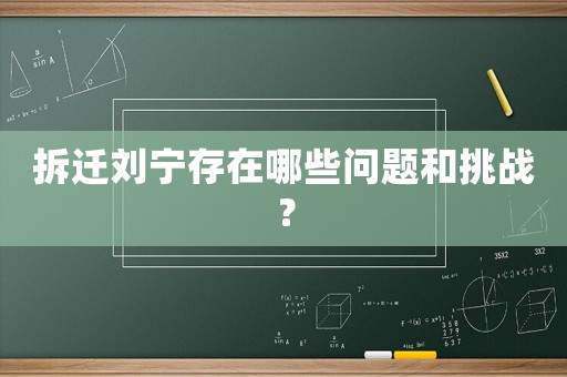 拆遷劉寧存在哪些問題和挑戰(zhàn)？