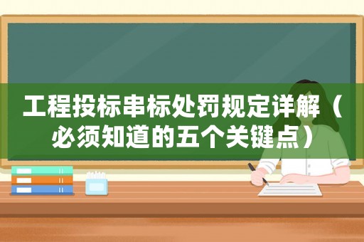 工程投標(biāo)串標(biāo)處罰規(guī)定詳解（必須知道的五個關(guān)鍵點）
