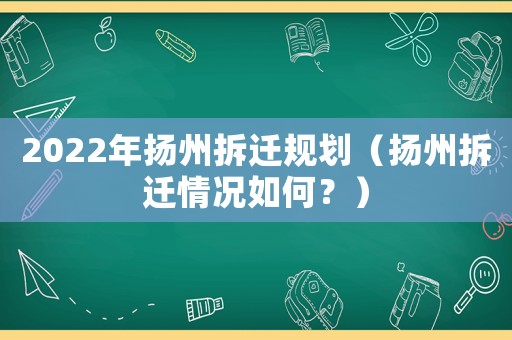 2022年揚(yáng)州拆遷規(guī)劃（揚(yáng)州拆遷情況如何？）