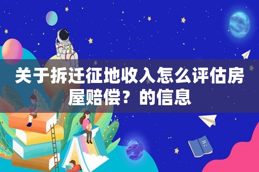 關(guān)于拆遷征地收入怎么評估房屋賠償？的信息