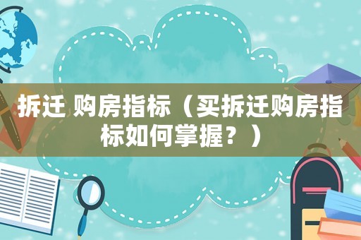 拆遷 購房指標(biāo)（買拆遷購房指標(biāo)如何掌握？）