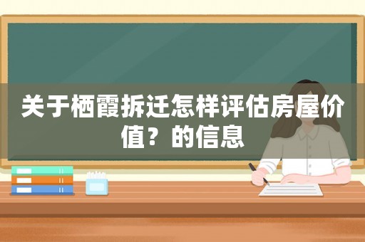 關(guān)于棲霞拆遷怎樣評估房屋價值？的信息