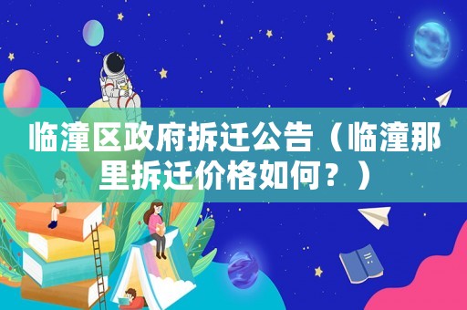 臨潼區(qū)政府拆遷公告（臨潼那里拆遷價(jià)格如何？）