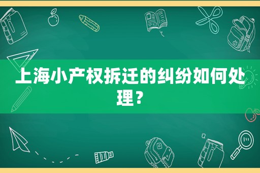 上海小產(chǎn)權(quán)拆遷的糾紛如何處理？