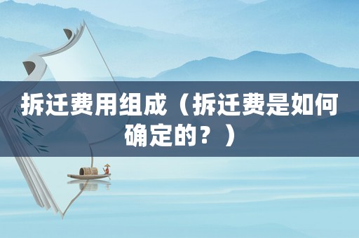 拆遷費(fèi)用組成（拆遷費(fèi)是如何確定的？）