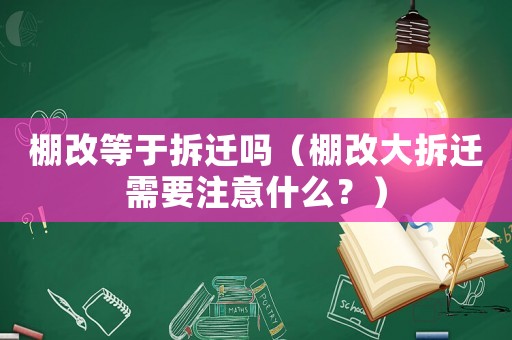 棚改等于拆遷嗎（棚改大拆遷需要注意什么？）