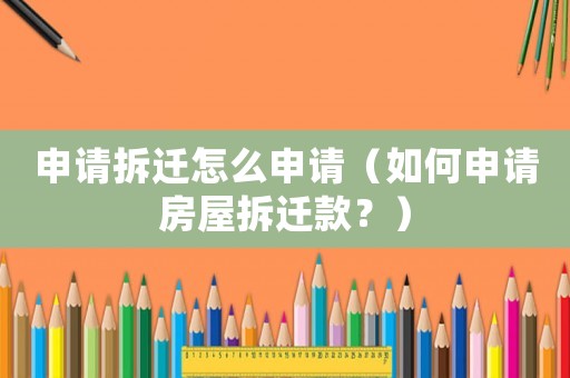 申請拆遷怎么申請（如何申請房屋拆遷款？）