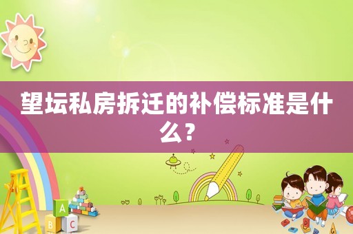 望壇私房拆遷的補(bǔ)償標(biāo)準(zhǔn)是什么？