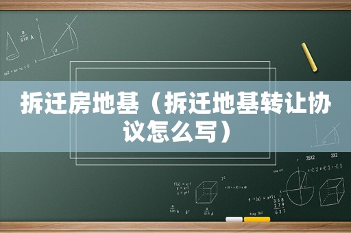 拆遷房地基（拆遷地基轉(zhuǎn)讓協(xié)議怎么寫）