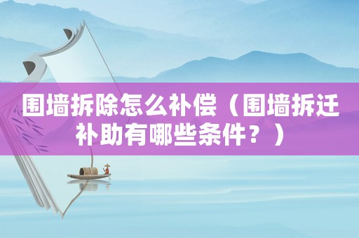圍墻拆除怎么補(bǔ)償（圍墻拆遷補(bǔ)助有哪些條件？）