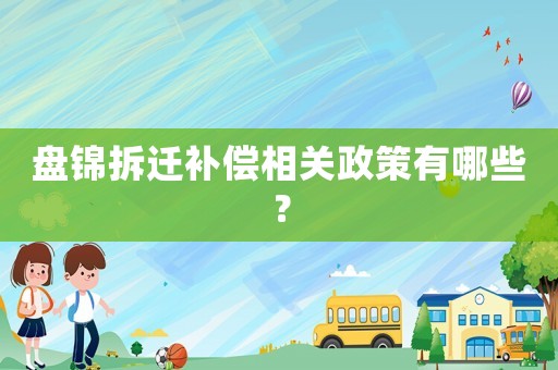 盤錦拆遷補(bǔ)償相關(guān)政策有哪些？