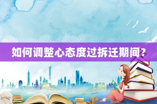 如何調(diào)整心態(tài)度過拆遷期間？
