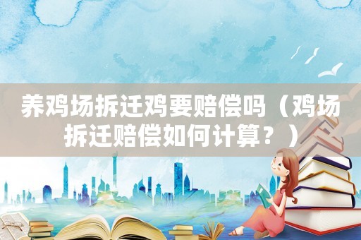 養(yǎng)雞場拆遷雞要賠償嗎（雞場拆遷賠償如何計算？）
