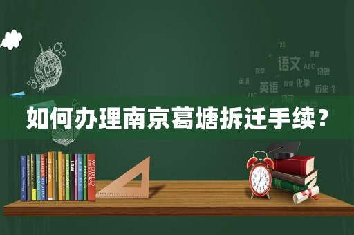 如何辦理南京葛塘拆遷手續(xù)？