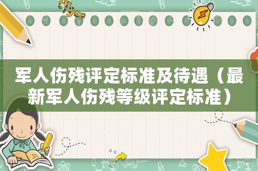 軍人傷殘?jiān)u定標(biāo)準(zhǔn)及待遇（最新軍人傷殘等級評定標(biāo)準(zhǔn)）