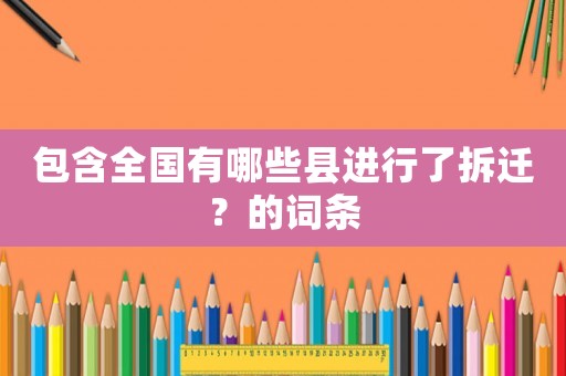 包含全國(guó)有哪些縣進(jìn)行了拆遷？的詞條