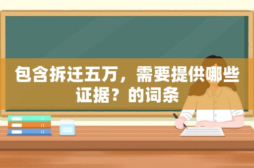 包含拆遷五萬(wàn)，需要提供哪些證據(jù)？的詞條