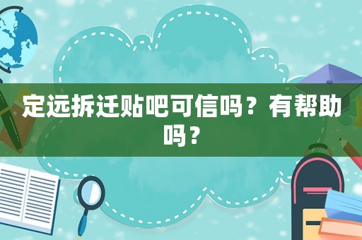 定遠(yuǎn)拆遷貼吧可信嗎？有幫助嗎？