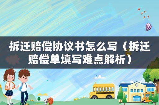 拆遷賠償協議書怎么寫（拆遷賠償單填寫難點解析）