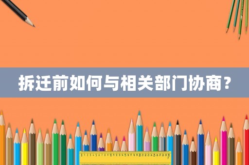 拆遷前如何與相關(guān)部門協(xié)商？