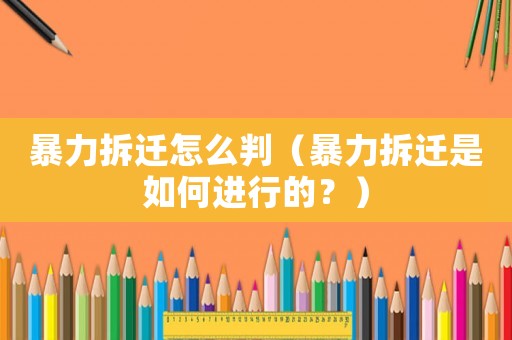 暴力拆遷怎么判（暴力拆遷是如何進行的？）