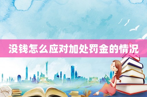 沒錢怎么應(yīng)對(duì)加處罰金的情況