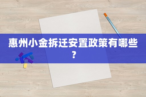惠州小金拆遷安置政策有哪些？