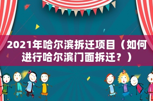2021年哈爾濱拆遷項(xiàng)目（如何進(jìn)行哈爾濱門面拆遷？）