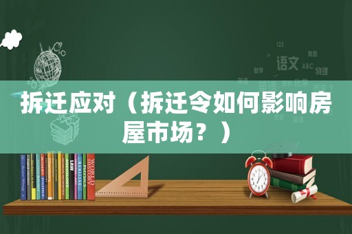 拆遷應(yīng)對(duì)（拆遷令如何影響房屋市場(chǎng)？）