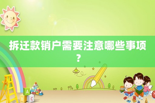 拆遷款銷戶需要注意哪些事項？