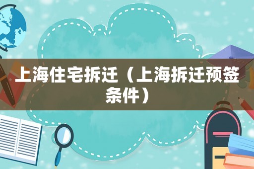 上海住宅拆遷（上海拆遷預(yù)簽條件）