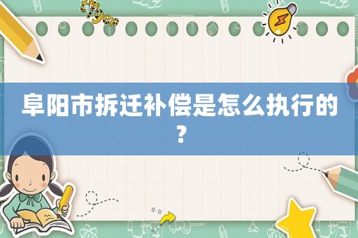 阜陽市拆遷補(bǔ)償是怎么執(zhí)行的？