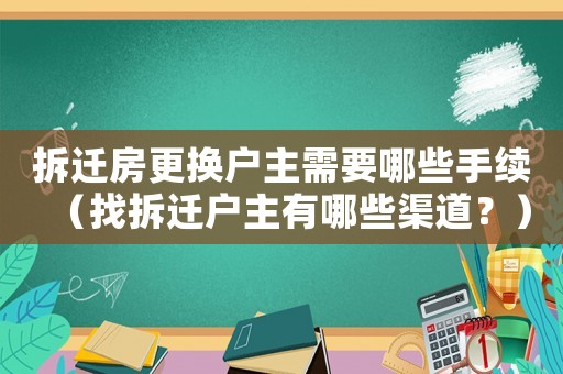 拆遷房更換戶主需要哪些手續(xù)（找拆遷戶主有哪些渠道？）