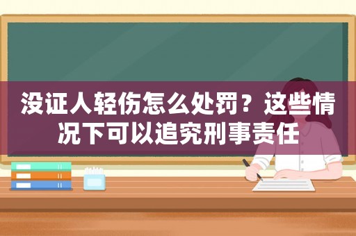 沒證人輕傷怎么處罰？這些情況下可以追究刑事責(zé)任