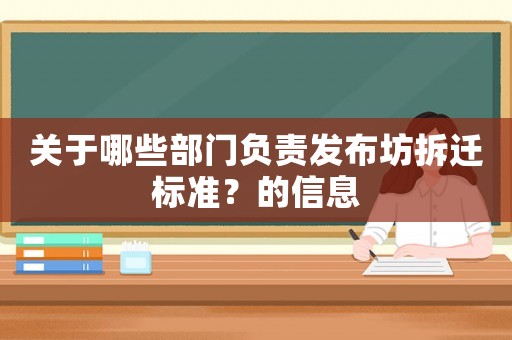 關(guān)于哪些部門負(fù)責(zé)發(fā)布坊拆遷標(biāo)準(zhǔn)？的信息