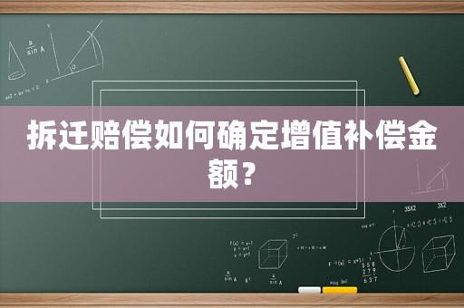 拆遷賠償如何確定增值補(bǔ)償金額？