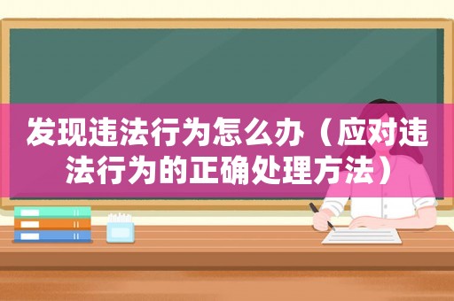 發(fā)現(xiàn)違法行為怎么辦（應(yīng)對(duì)違法行為的正確處理方法）