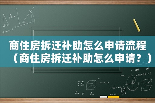 商住房拆遷補(bǔ)助怎么申請流程（商住房拆遷補(bǔ)助怎么申請？）