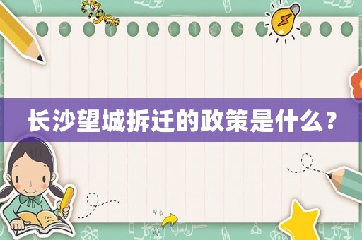長沙望城拆遷的政策是什么？