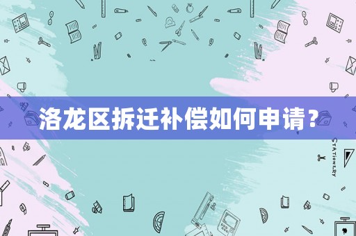 洛龍區(qū)拆遷補(bǔ)償如何申請(qǐng)？