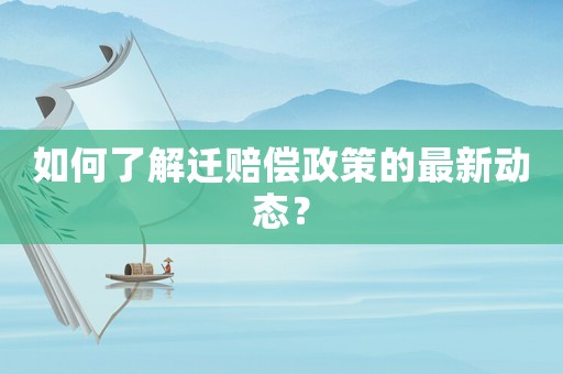 如何了解遷賠償政策的最新動態(tài)？