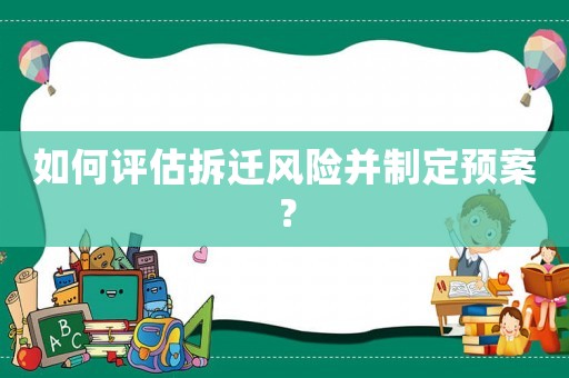如何評估拆遷風險并制定預案？