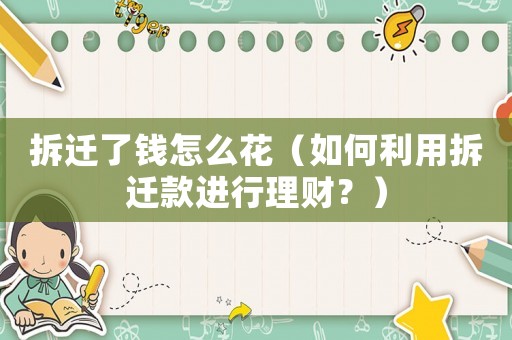 拆遷了錢怎么花（如何利用拆遷款進(jìn)行理財(cái)？）