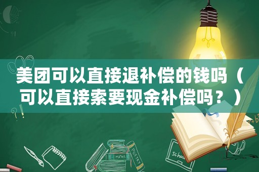 美團(tuán)可以直接退補(bǔ)償?shù)腻X嗎（可以直接索要現(xiàn)金補(bǔ)償嗎？）