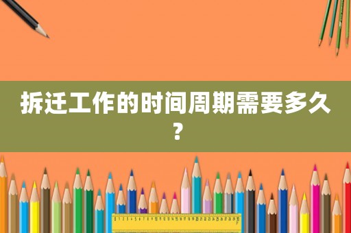 拆遷工作的時間周期需要多久？