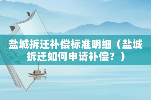 鹽城拆遷補(bǔ)償標(biāo)準(zhǔn)明細(xì)（鹽城拆遷如何申請(qǐng)補(bǔ)償？）