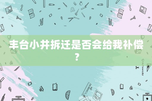 豐臺小井拆遷是否會給我補(bǔ)償？
