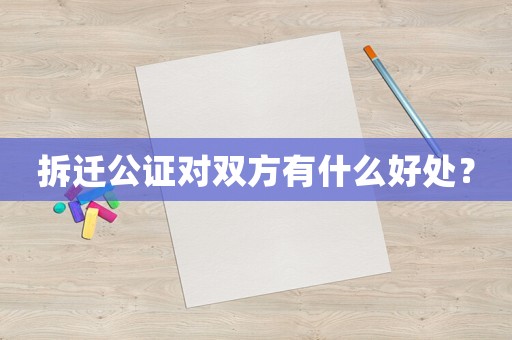 拆遷公證對雙方有什么好處？