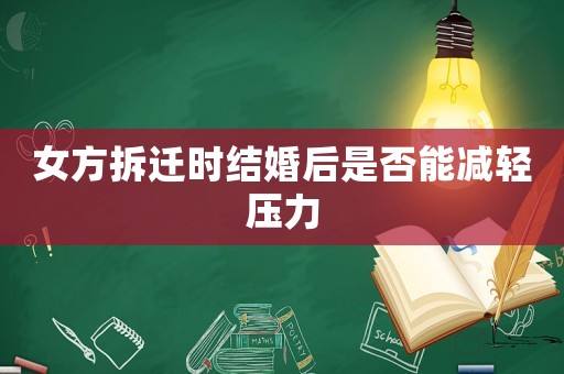 女方拆遷時(shí)結(jié)婚后是否能減輕壓力